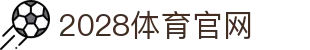 2028体育官方网站｜下载APP畅享极致观赛体验